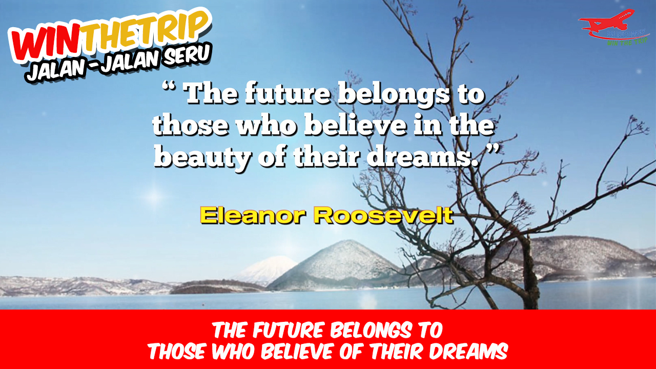 The future belongs to those who believe of their dreams